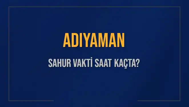 Adıyaman'da Sahur Vakti: Saat Kaçta Başlayacak ve Bitecek?