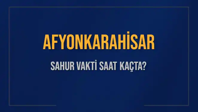 Afyonkarahisar'da 2025 Sahur Vakitleri: Hangi Saate Dikkat Etmeliyiz?