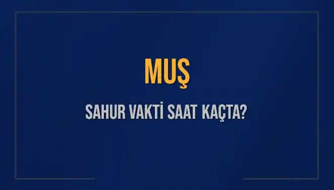 Muş’ta Sahur Vakti ve İmsak Saatleri: 2025’te Neler Olacak?