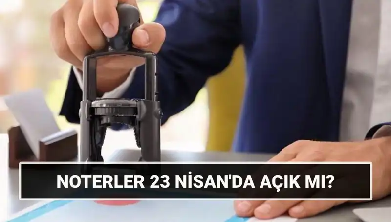 23 Nisan'da Noterler Açık mı, Kapalı mı? Detaylar Burada!
